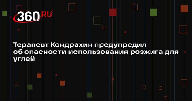 Терапевт Кондрахин предупредил об опасности использования розжига для углей