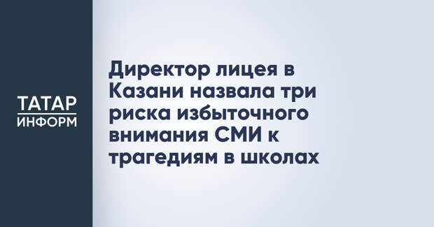 Директор лицея в Казани назвала три риска избыточного внимания СМИ к трагедиям в школах