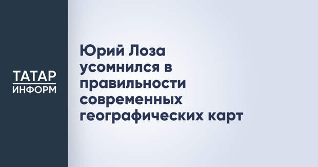 Юрий Лоза усомнился в правильности современных географических карт