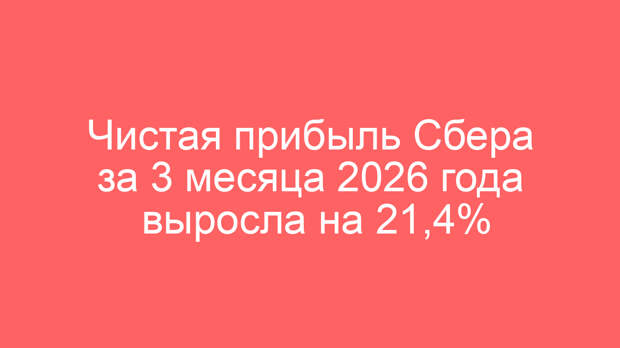 Чистая прибыль Сбера за 3 месяца 2026 года выросла на 21,4%