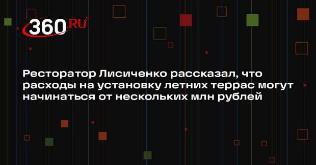 Ресторатор Лисиченко рассказал, что расходы на установку летних террас могут начинаться от нескольких млн рублей