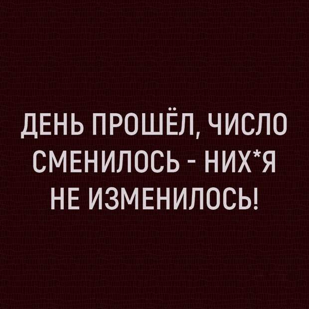 Завтра будет день опять, ну и в рот его е****ть
