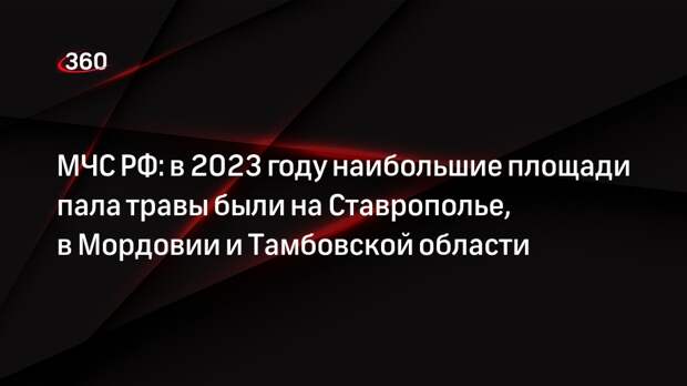 МЧС РФ: в 2023 году наибольшие площади пала травы были на Ставрополье, в Мордовии и Тамбовской области