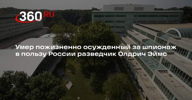 Агент ЦРУ Олдрич, осужденный за шпионаж в пользу Москвы, умер в тюрьме в США