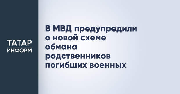 В МВД предупредили о новой схеме обмана родственников погибших военных