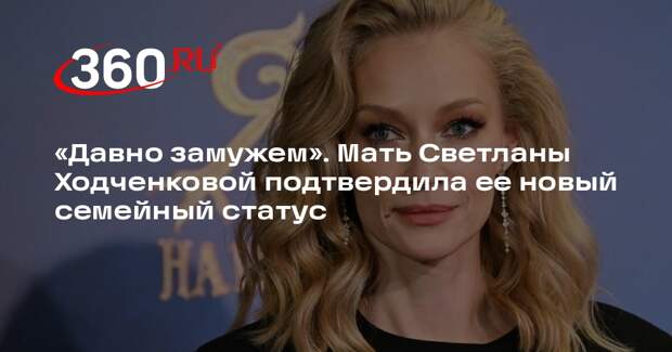 Мать Светланы Ходченковой подтвердила, что дочь уже давно замужем