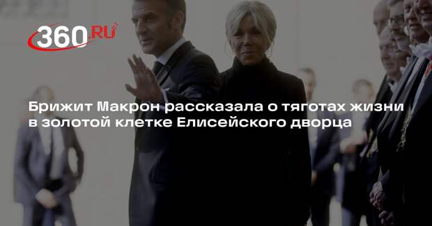 Брижит Макрон рассказала о тяготах жизни в золотой клетке Елисейского дворца