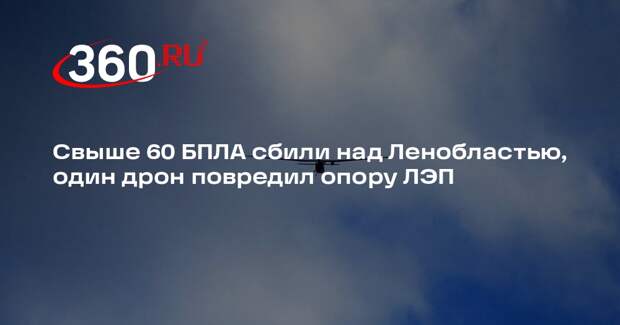 Свыше 60 БПЛА сбили над Ленобластью, один дрон повредил опору ЛЭП