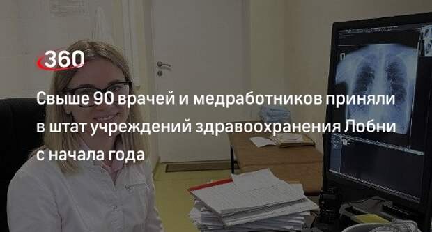 Свыше 90 врачей и медработников приняли в штат учреждений здравоохранения Лобни с начала года