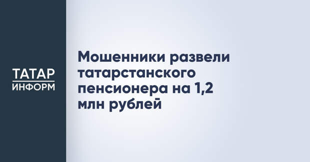 Мошенники развели татарстанского пенсионера на 1,2 млн рублей