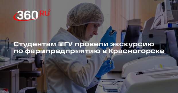 Студентам МГУ провели экскурсию по фармпредприятию в Красногорске