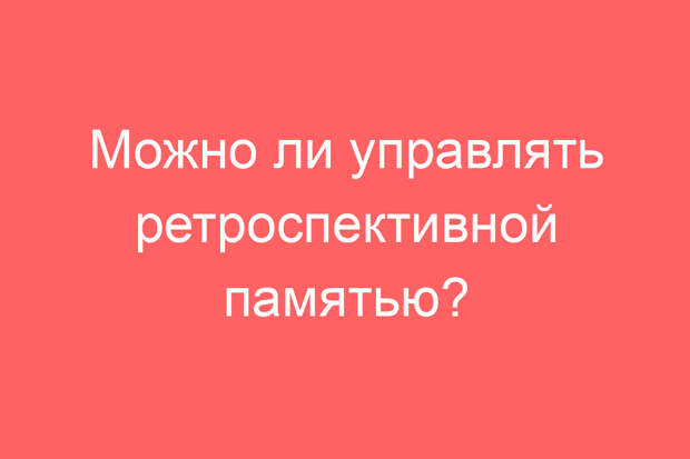 Можно ли управлять ретроспективной памятью?