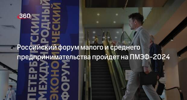 Российский форум малого и среднего предпринимательства пройдет на ПМЭФ-2024