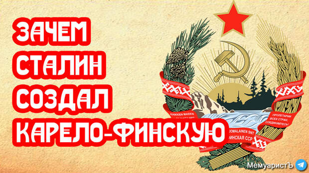 Зачем Сталин создал Карельскую республику, а Хрущёв упразднил