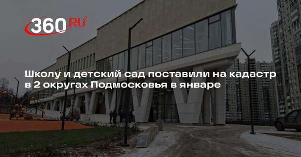 Школу и детский сад поставили на кадастр в 2 округах Подмосковья в январе