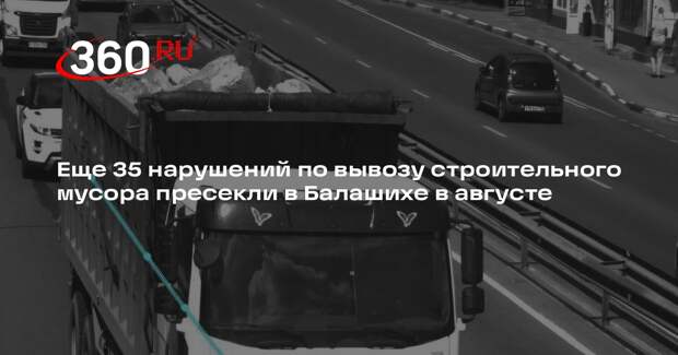 Еще 35 нарушений по вывозу строительного мусора пресекли в Балашихе в августе