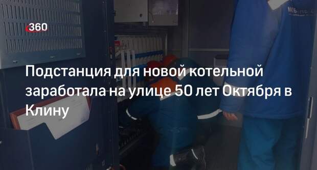 Подстанция для новой котельной заработала на улице 50 лет Октября в Клину