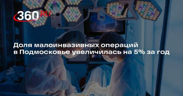 Доля малоинвазивных операций в Подмосковье увеличилась на 5% за год