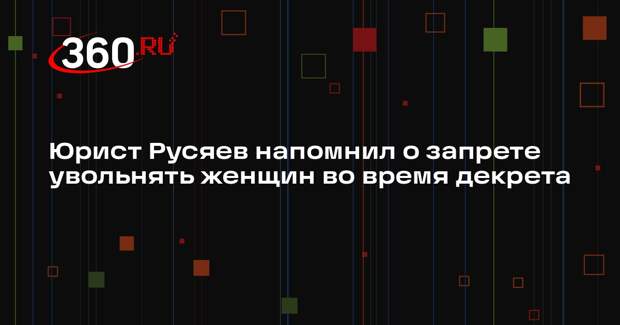 Юрист Русяев напомнил о запрете увольнять женщин во время декрета