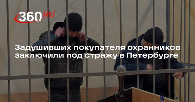 Задушивших покупателя охранников заключили под стражу в Петербурге