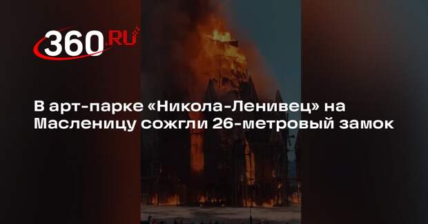 В арт-парке «Никола-Ленивец» на Масленицу сожгли 26-метровый замок