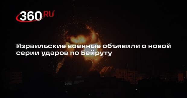 Израильские военные объявили о новой серии ударов по Бейруту