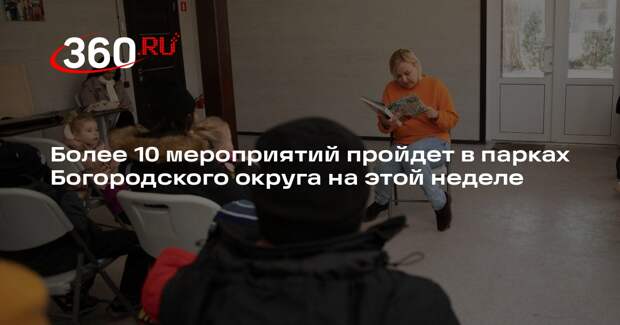 Более 10 мероприятий проведут в парках Богородского округа на этой неделе