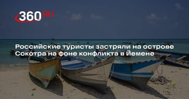 Российские туристы застряли на острове Сокотра на фоне конфликта в Йемене
