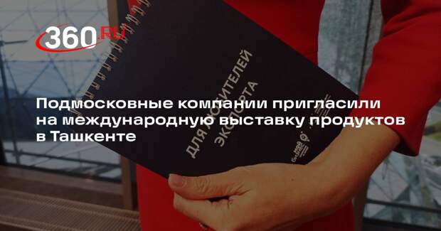 Подмосковные компании пригласили на международную выставку продуктов в Ташкенте