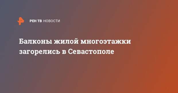 Балконы жилой пятиэтажки загорелись в Севастополе