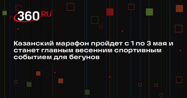 Казанский марафон пройдет с 1 по 3 мая и станет главным весенним спортивным событием для бегунов