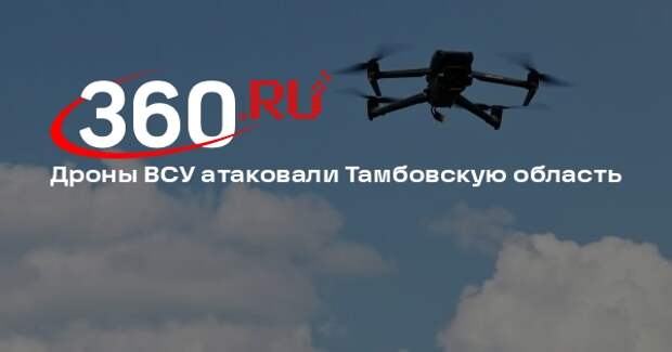 Дроны ВСУ атаковали Тамбовскую область