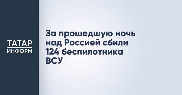 За прошедшую ночь над Россией сбили 124 беспилотника ВСУ