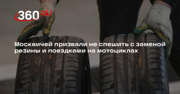 Москвичей призвали не спешить с заменой резины и поездками на мотоциклах