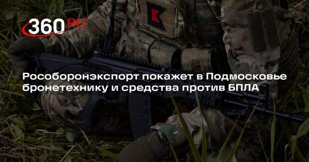 Рособоронэкспорт покажет в Подмосковье бронетехнику и средства против БПЛА