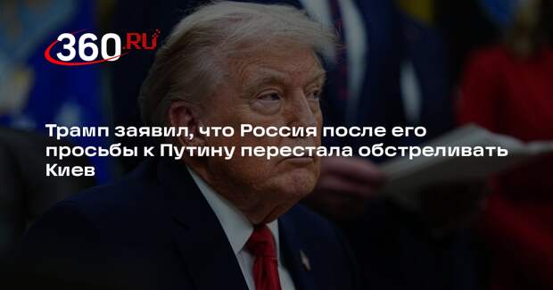 Трамп заявил, что Россия после его просьбы к Путину перестала обстреливать Киев
