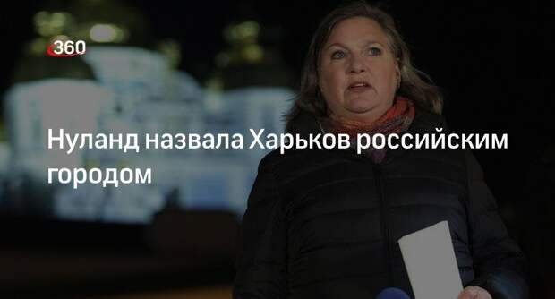 Бывший замгоссекретаря Нуланд назвала Харьков «вторым российским городом»