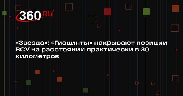 «Звезда»: «Гиацинты» накрывают позиции ВСУ на расстоянии практически в 30 километров