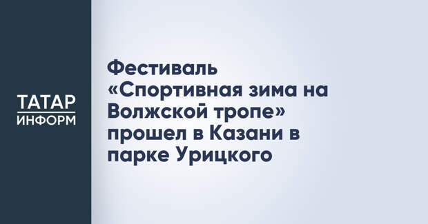 Фестиваль «Спортивная зима на Волжской тропе» прошел в Казани в парке Урицкого