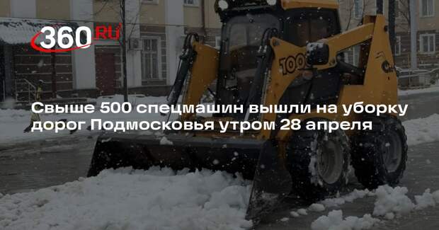 Свыше 500 спецмашин вышли на уборку дорог Подмосковья утром 28 апреля