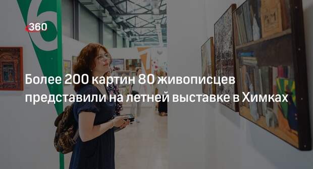 Более 200 картин 80 живописцев представили на летней выставке в Химках