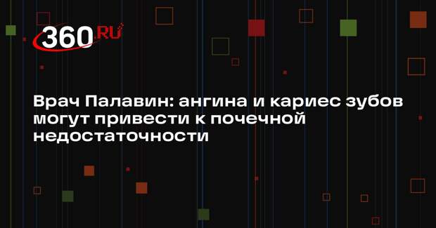 Врач Палавин: ангина и кариес зубов могут привести к почечной недостаточности