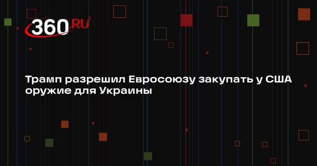 Трамп разрешил Евросоюзу закупать у США оружие для Украины