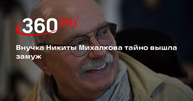 Внучка Никиты Михалкова тайно вышла замуж