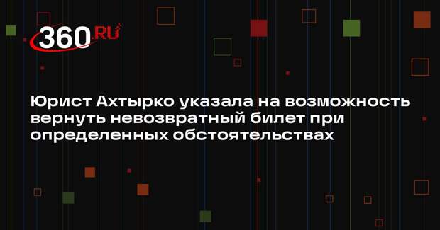 Юрист Ахтырко указала на возможность вернуть невозвратный билет при определенных обстоятельствах