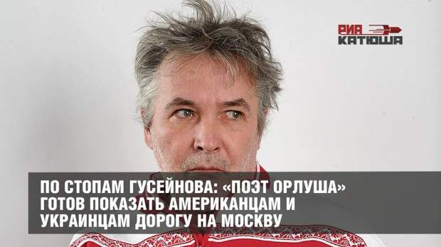 По стопам Гусейнова: «поэт Орлуша» готов показать американцам и украинцам дорогу на Москву