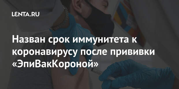 Назван срок иммунитета к коронавирусу после прививки «ЭпиВакКороной»