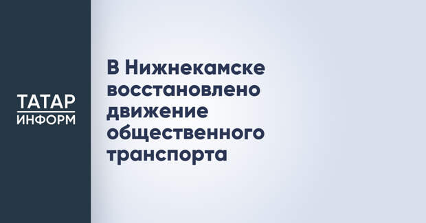 В Нижнекамске восстановлено движение общественного транспорта