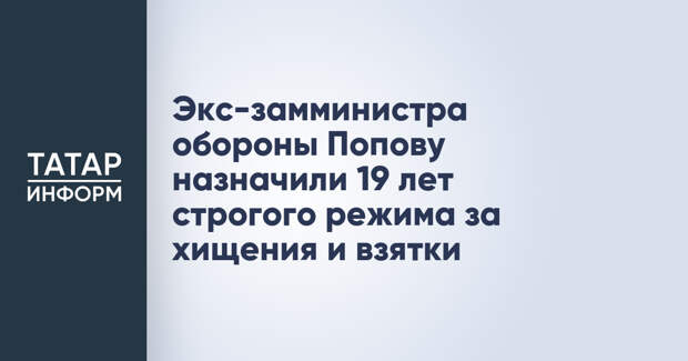 Экс-замминистра обороны Попову назначили 19 лет строгого режима за хищения и взятки