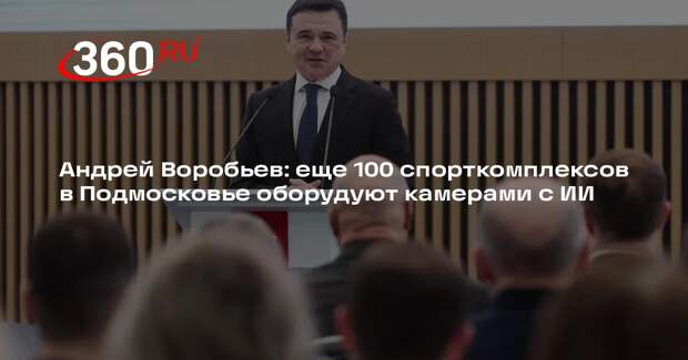 Андрей Воробьев: еще 100 спорткомплексов в Подмосковье оборудуют камерами с ИИ